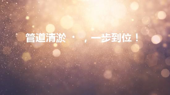 管道清淤，一步到位！